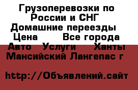 Грузоперевозки по России и СНГ. Домашние переезды › Цена ­ 7 - Все города Авто » Услуги   . Ханты-Мансийский,Лангепас г.